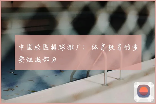 中国校园排球推广：体育教育的重要组成部分