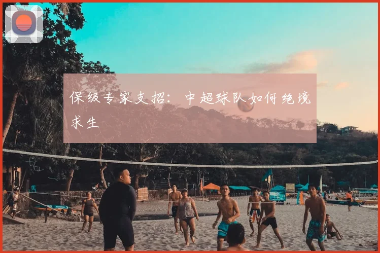 保级专家支招：中超球队如何绝境求生