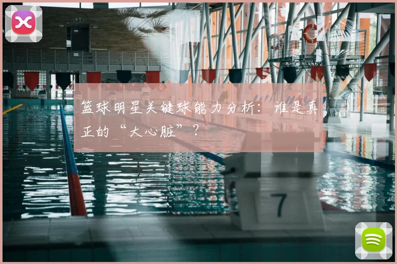 篮球明星关键球能力分析:谁是真正的“大心脏”?
