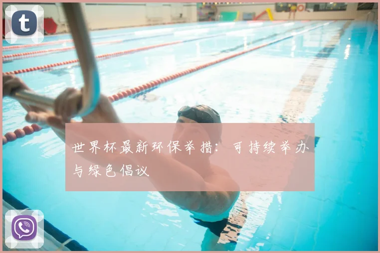世界杯最新环保举措:可持续举办与绿色倡议