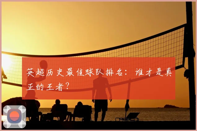 英超历史最佳球队排名：谁才是真正的王者？