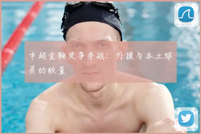 中超金靴奖争夺战：外援与本土球员的较量