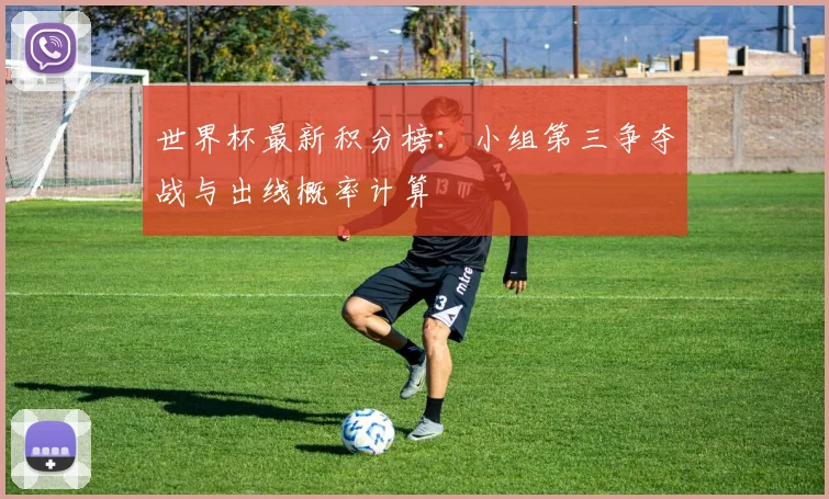 世界杯最新积分榜:小组第三争夺战与出线概率计算