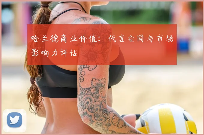 哈兰德商业价值：代言合同与市场影响力评估