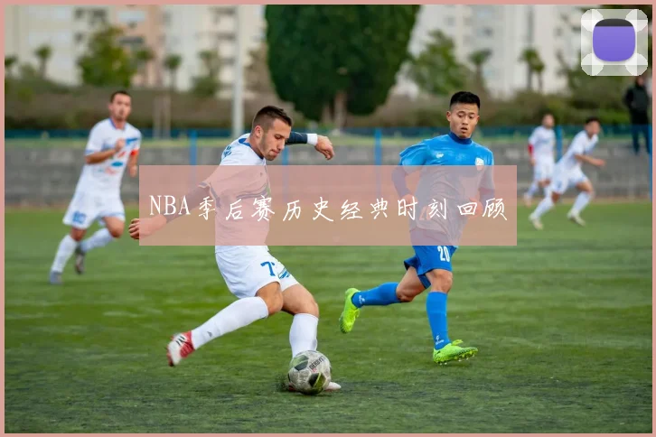 NBA季后赛历史经典时刻回顾