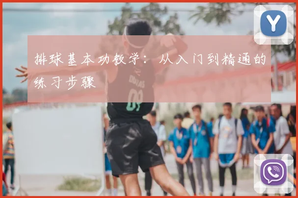排球基本功教学:从入门到精通的练习步骤