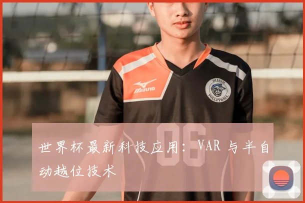 世界杯最新科技应用：VAR 与半自动越位技术