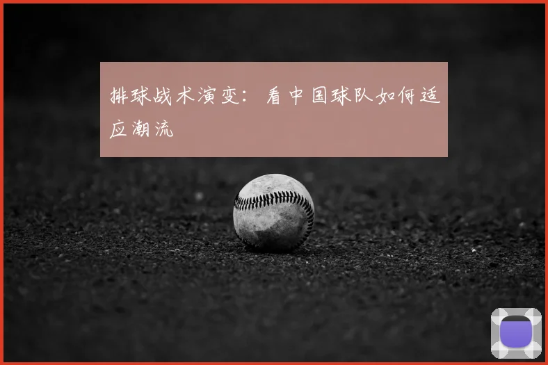 排球战术演变：看中国球队如何适应潮流