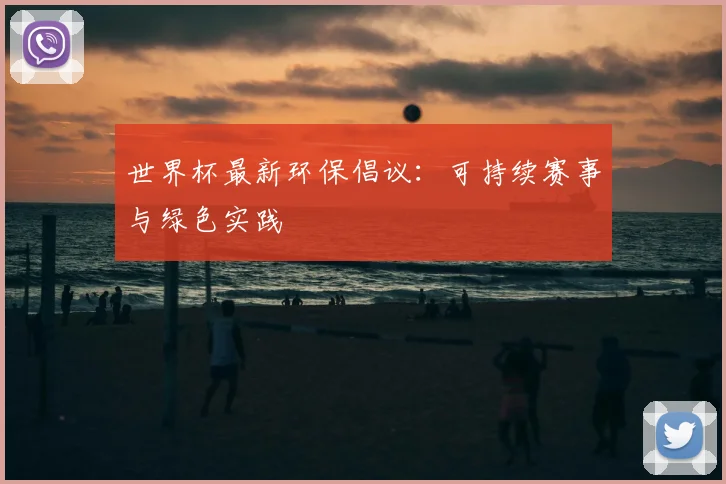 世界杯最新环保倡议:可持续赛事与绿色实践