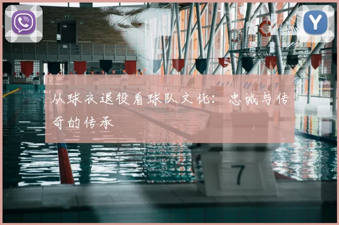 从球衣退役看球队文化：忠诚与传奇的传承