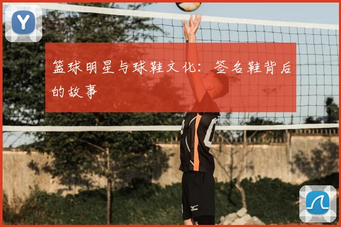 篮球明星与球鞋文化：签名鞋背后的故事