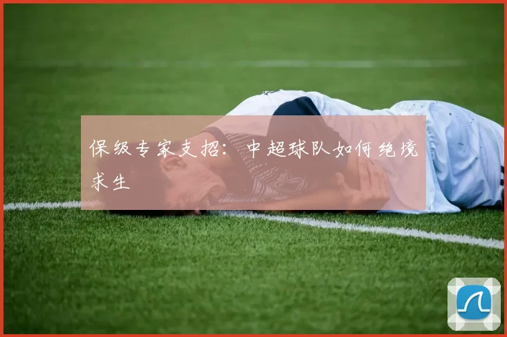 保级专家支招：中超球队如何绝境求生