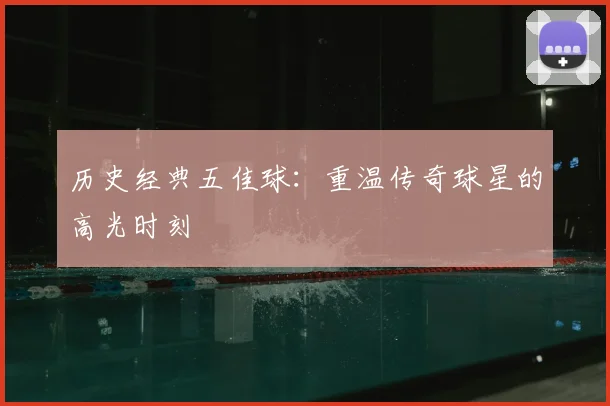 历史经典五佳球：重温传奇球星的高光时刻