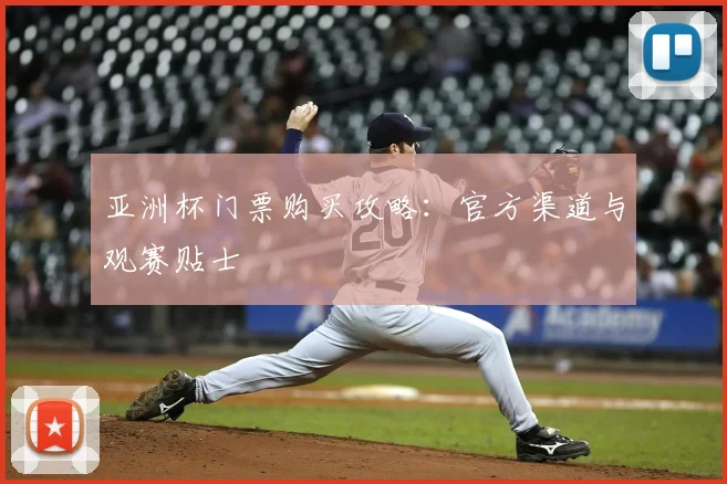 亚洲杯门票购买攻略：官方渠道与观赛贴士