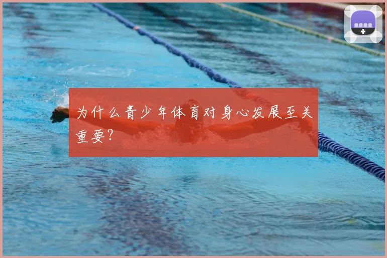 为什么青少年体育对身心发展至关重要？