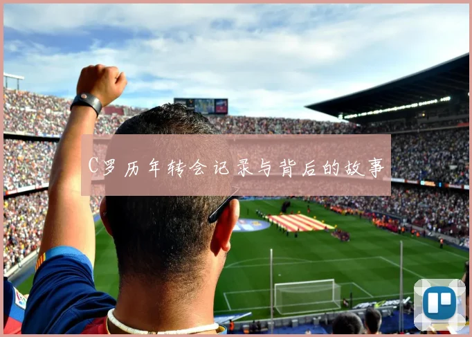 C罗历年转会记录与背后的故事