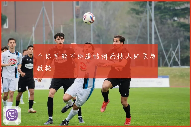 个你可能不知道的梅西惊人纪录与数据