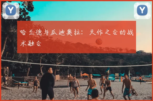 哈兰德与瓜迪奥拉：天作之合的战术融合