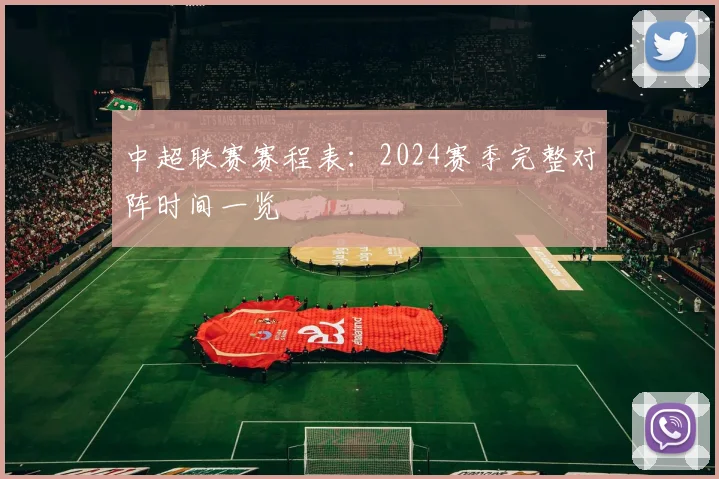 中超联赛赛程表：2024赛季完整对阵时间一览