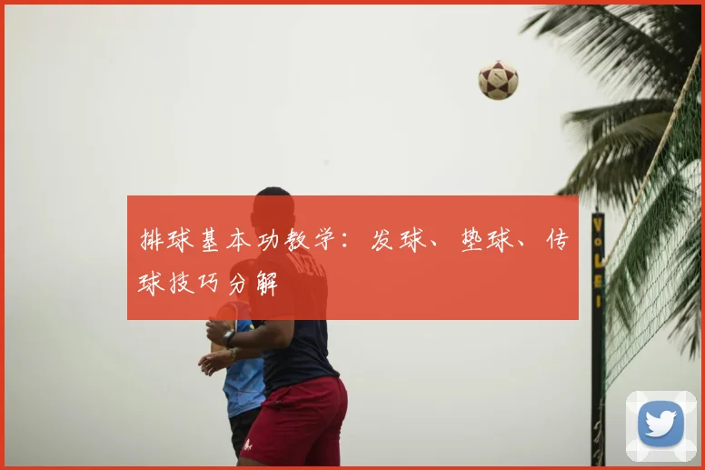 排球基本功教学:发球、垫球、传球技巧分解